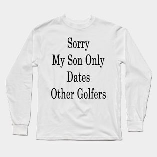 Sorry My Son Only Dates Other Golfers Long Sleeve T-Shirt